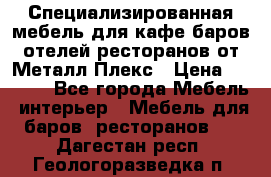 Специализированная мебель для кафе,баров,отелей,ресторанов от Металл Плекс › Цена ­ 5 000 - Все города Мебель, интерьер » Мебель для баров, ресторанов   . Дагестан респ.,Геологоразведка п.